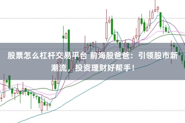 股票怎么杠杆交易平台 前海股爸爸：引领股市新潮流，投资理财好帮手！