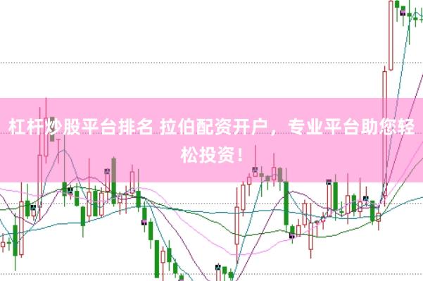 杠杆炒股平台排名 拉伯配资开户，专业平台助您轻松投资！