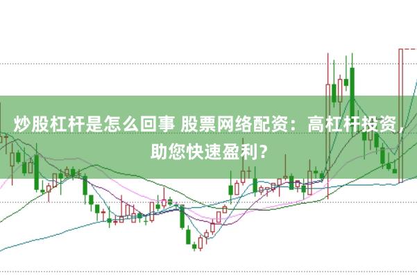 炒股杠杆是怎么回事 股票网络配资：高杠杆投资，助您快速盈利？