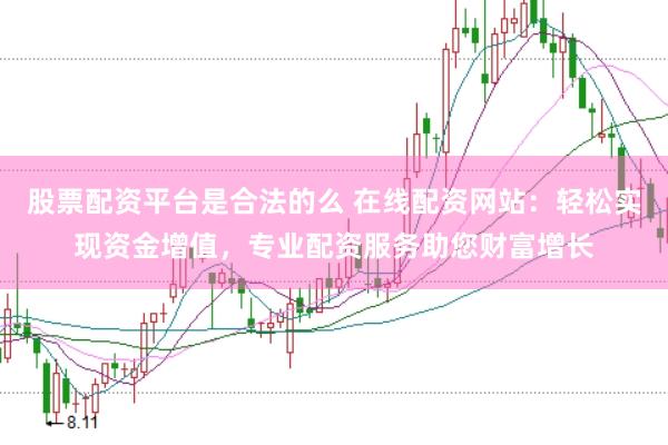 股票配资平台是合法的么 在线配资网站：轻松实现资金增值，专业配资服务助您财富增长