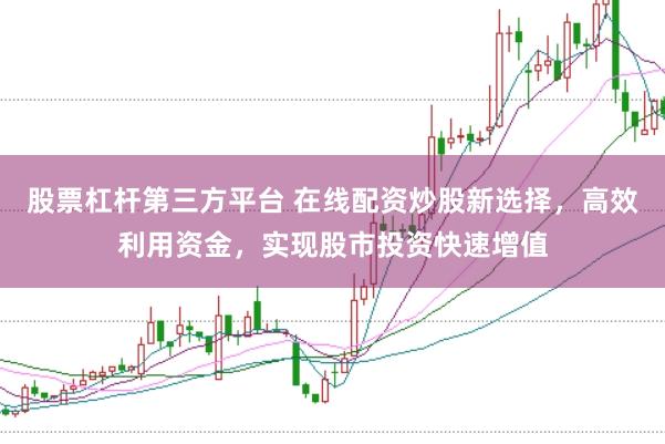 股票杠杆第三方平台 在线配资炒股新选择，高效利用资金，实现股市投资快速增值