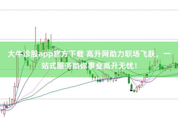 大牛诊股app官方下载 高升网助力职场飞跃，一站式服务助你事业高升无忧！