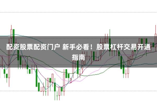 配资股票配资门户 新手必看！股票杠杆交易开通指南