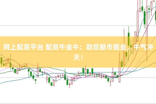 网上配资平台 配资牛金牛:助您股市掘金,牛气冲天!