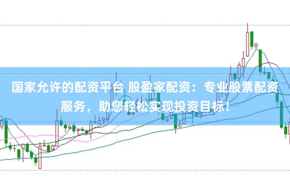 国家允许的配资平台 股盈家配资:专业股票配资服务,助您轻松实现投资目标!