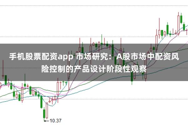 手机股票配资app 市场研究:A股市场中配资风险控制的产品设计阶段性观察