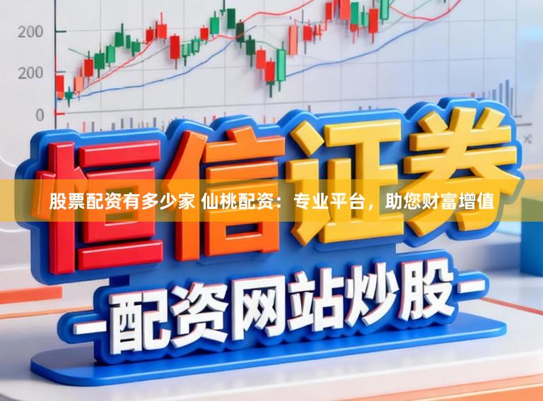 股票配资有多少家 仙桃配资：专业平台，助您财富增值