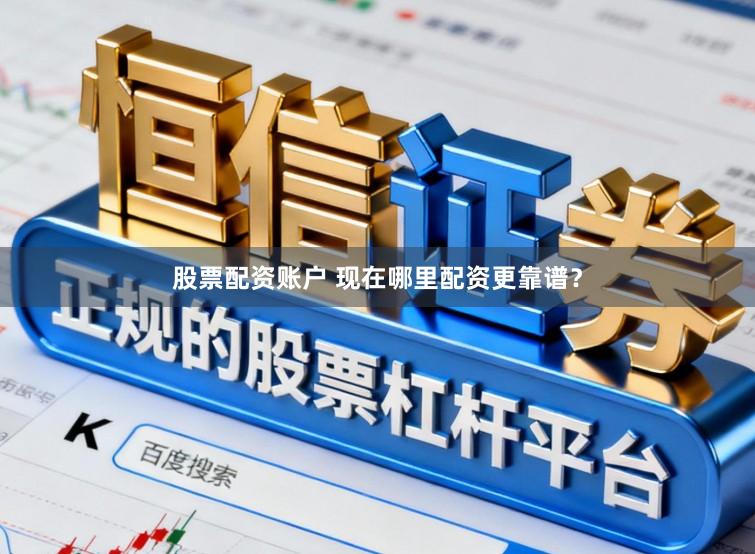 股票配资账户 现在哪里配资更靠谱?
