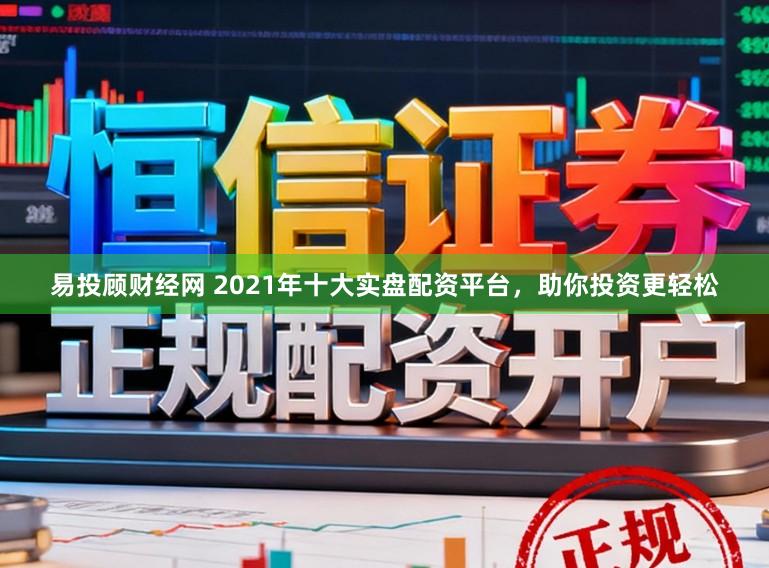 易投顾财经网 2021年十大实盘配资平台,助你投资更轻松