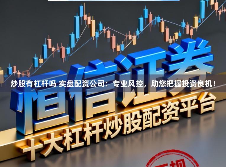 炒股有杠杆吗 实盘配资公司：专业风控，助您把握投资良机！
