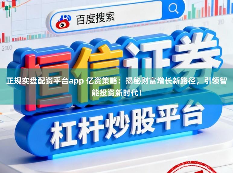 正规实盘配资平台app 亿资策略：揭秘财富增长新路径，引领智能投资新时代！