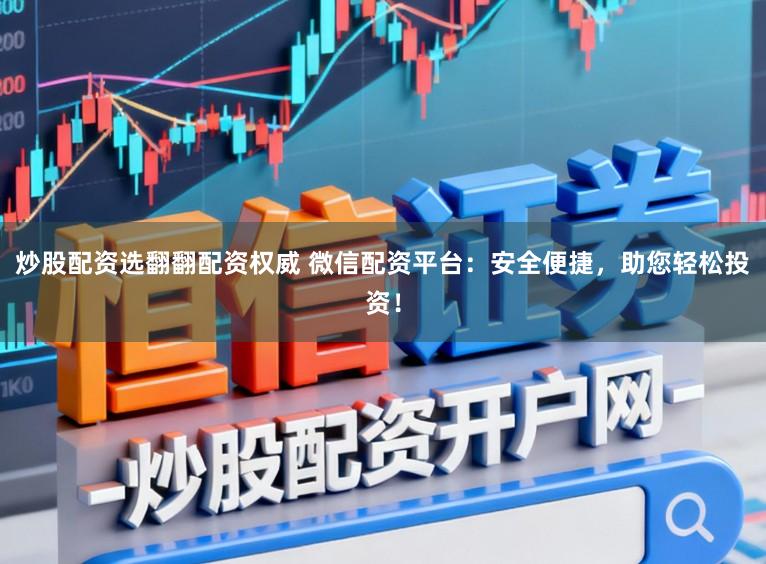 炒股配资选翻翻配资权威 微信配资平台：安全便捷，助您轻松投资！
