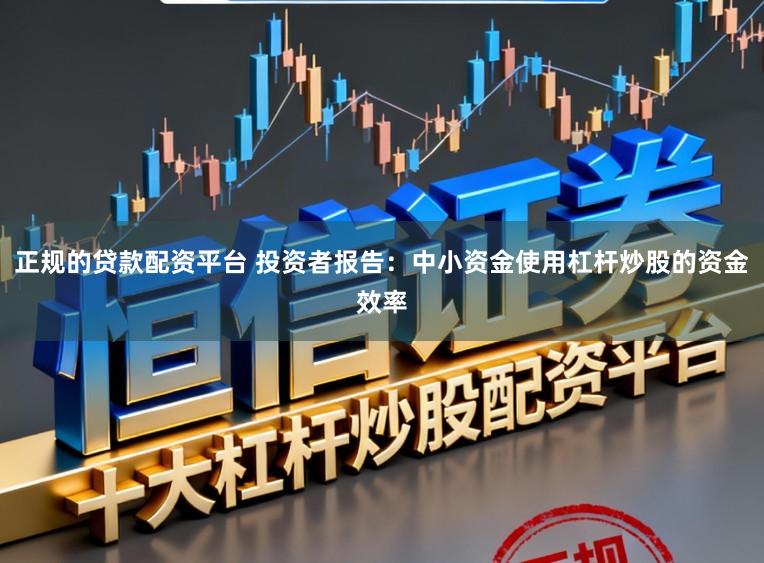 正规的贷款配资平台 投资者报告：中小资金使用杠杆炒股的资金效率