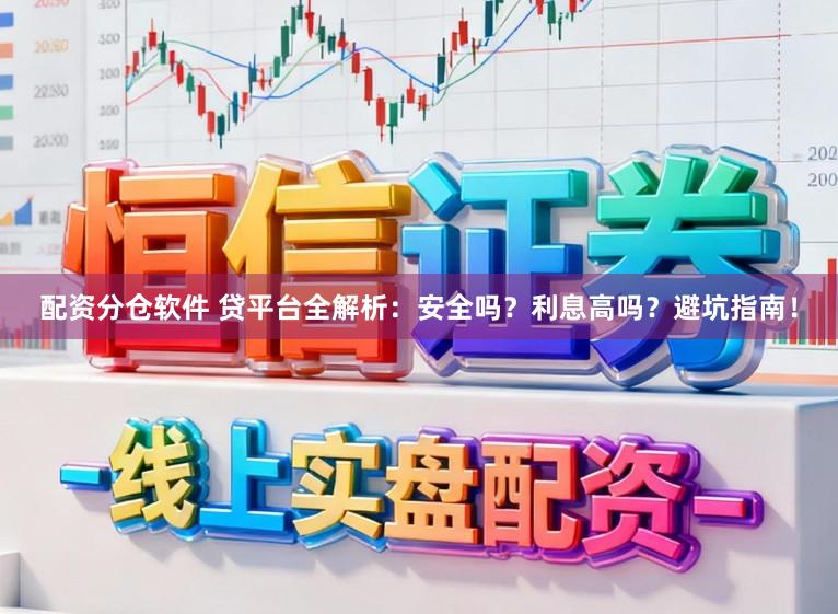 配资分仓软件 贷平台全解析：安全吗？利息高吗？避坑指南！