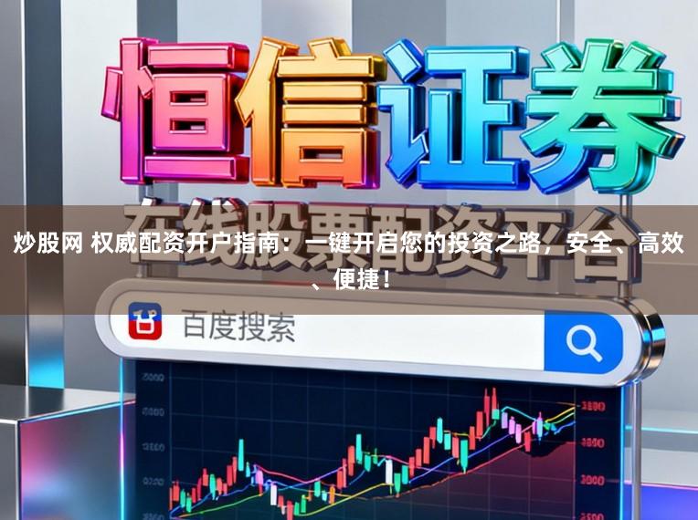 炒股网 权威配资开户指南：一键开启您的投资之路，安全、高效、便捷！
