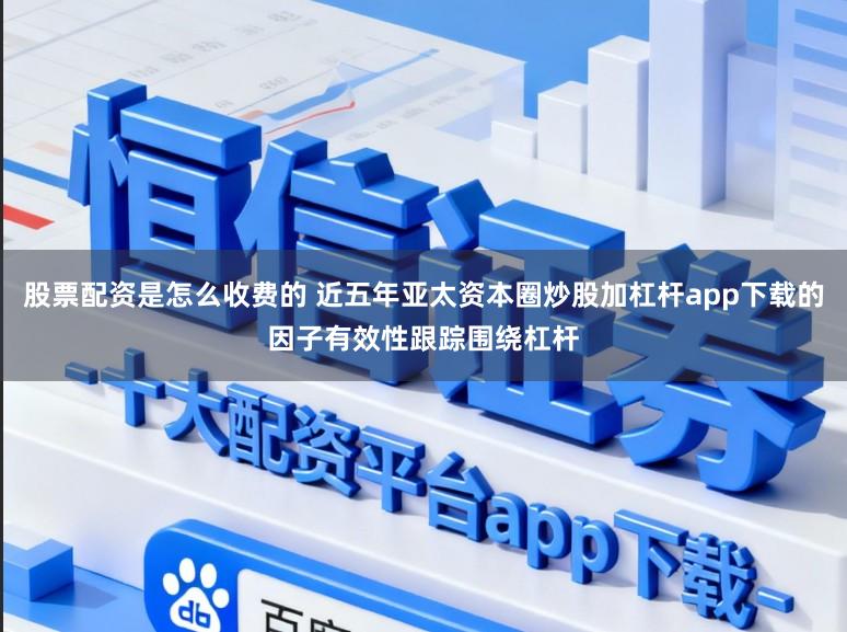 股票配资是怎么收费的 近五年亚太资本圈炒股加杠杆app下载的因子有效性跟踪围绕杠杆