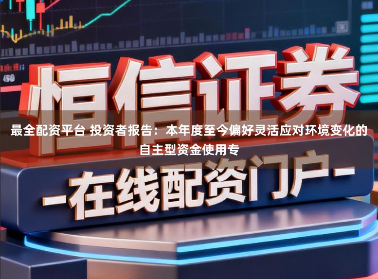 最全配资平台 投资者报告：本年度至今偏好灵活应对环境变化的自主型资金使用专