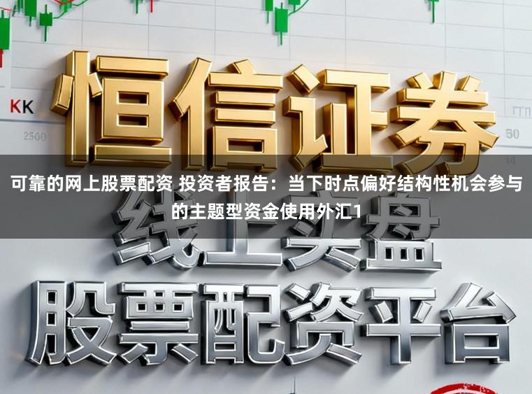 可靠的网上股票配资 投资者报告:当下时点偏好结构性机会参与的主题型资金使用外汇1