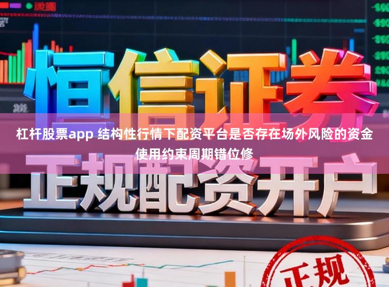 杠杆股票app 结构性行情下配资平台是否存在场外风险的资金使用约束周期错位修