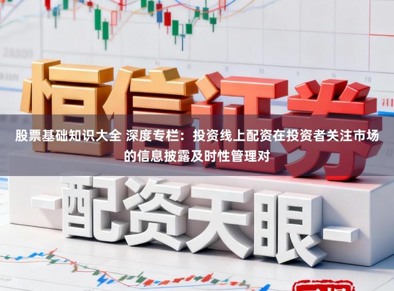 股票基础知识大全 深度专栏：投资线上配资在投资者关注市场的信息披露及时性管理对