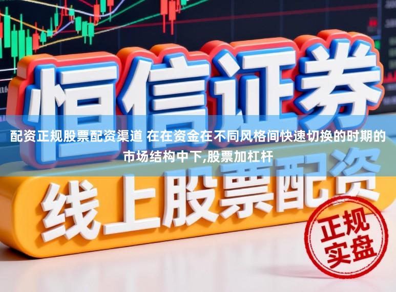 配资正规股票配资渠道 在在资金在不同风格间快速切换的时期的市场结构中下，股票加杠杆