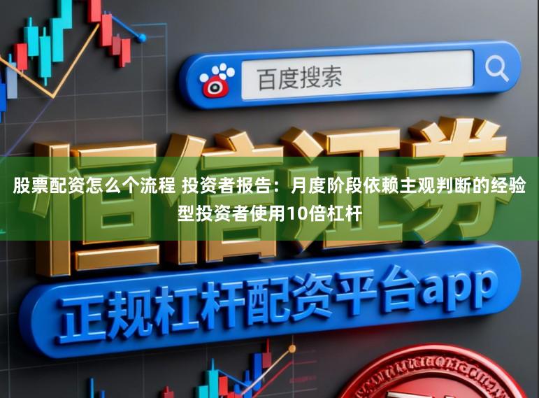 股票配资怎么个流程 投资者报告:月度阶段依赖主观判断的经验型投资者使用10倍杠杆