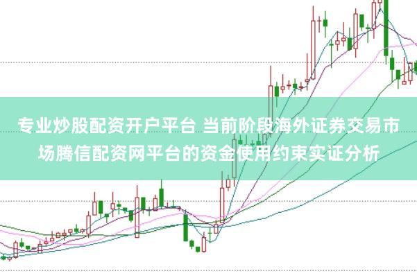 专业炒股配资开户平台 当前阶段海外证券交易市场腾信配资网平台的资金使用约束实证分析