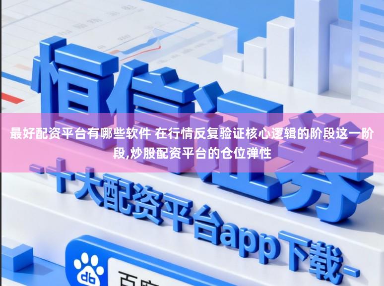 最好配资平台有哪些软件 在行情反复验证核心逻辑的阶段这一阶段,炒股配资平台的仓位弹性