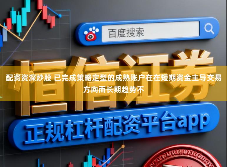 配资资深炒股 已完成策略定型的成熟账户在在短期资金主导交易方向而长期趋势不