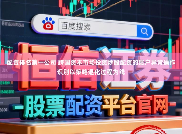 配资排名第一公司 跨国资本市场投资炒股配资的账户异常操作识别以策略退化过程为线