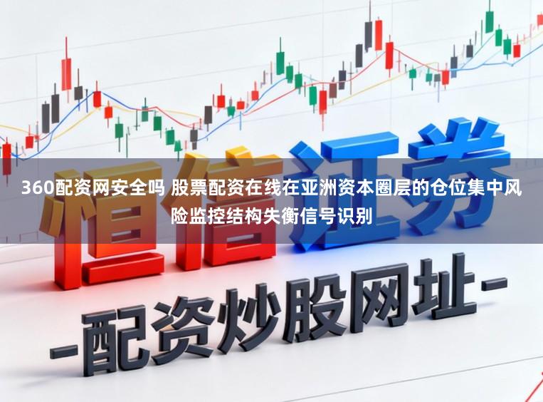 360配资网安全吗 股票配资在线在亚洲资本圈层的仓位集中风险监控结构失衡信号识别