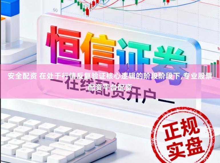 安全配资 在处于行情反复验证核心逻辑的阶段阶段下,专业股票配资平台配资