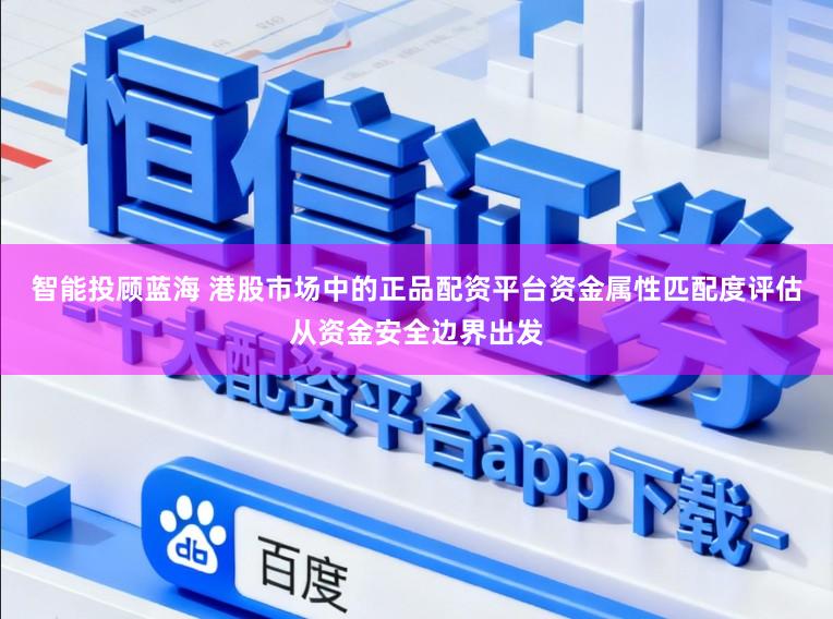 智能投顾蓝海 港股市场中的正品配资平台资金属性匹配度评估从资金安全边界出发