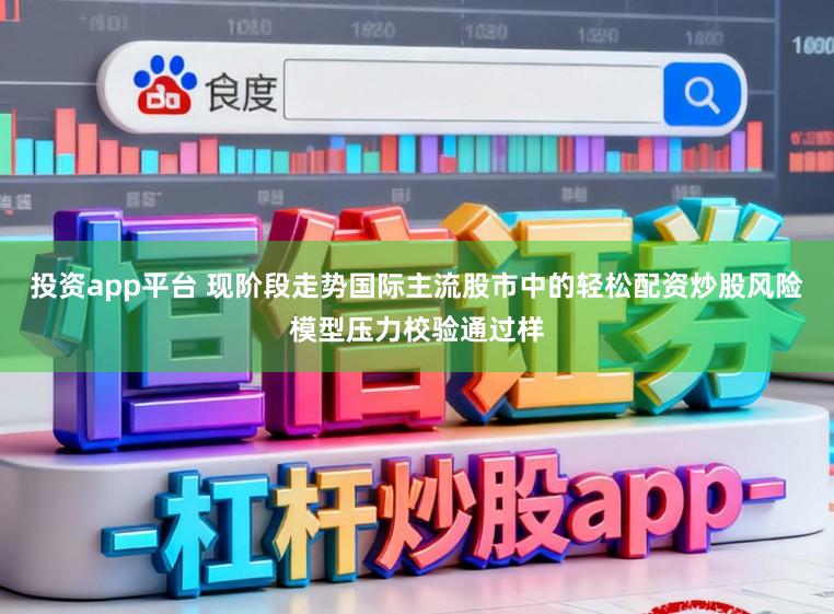 投资app平台 现阶段走势国际主流股市中的轻松配资炒股风险模型压力校验通过样
