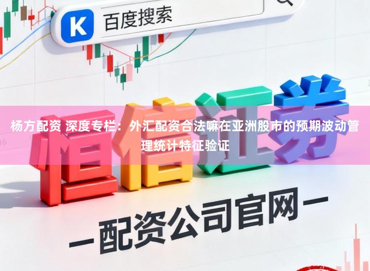 杨方配资 深度专栏：外汇配资合法嘛在亚洲股市的预期波动管理统计特征验证
