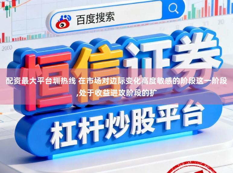 配资最大平台圳热线 在市场对边际变化高度敏感的阶段这一阶段,处于收益进攻阶段的扩