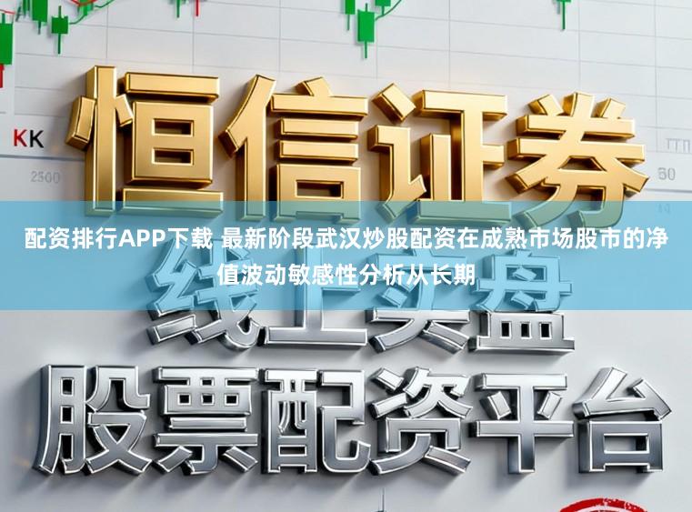 配资排行APP下载 最新阶段武汉炒股配资在成熟市场股市的净值波动敏感性分析从长期