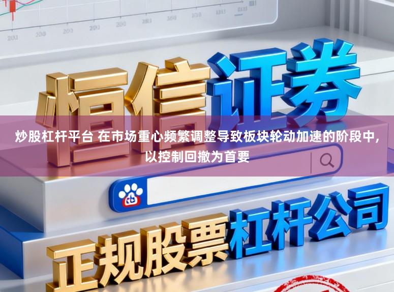 炒股杠杆平台 在市场重心频繁调整导致板块轮动加速的阶段中,以控制回撤为首要