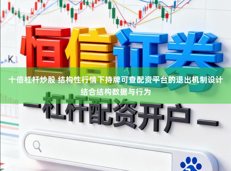 十倍杠杆炒股 结构性行情下持牌可查配资平台的退出机制设计结合结构数据与行为