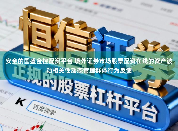 安全的国盛金控配资平台 境外证券市场股票配资在线的资产波动相关性动态管理群体行为反馈