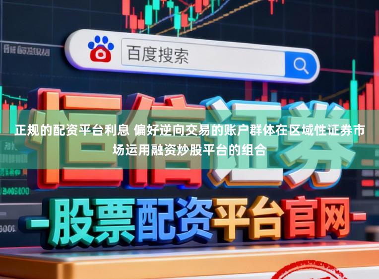 正规的配资平台利息 偏好逆向交易的账户群体在区域性证券市场运用融资炒股平台的组合