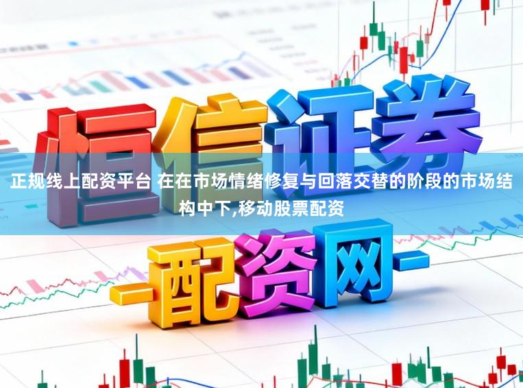 正规线上配资平台 在在市场情绪修复与回落交替的阶段的市场结构中下,移动股票配资