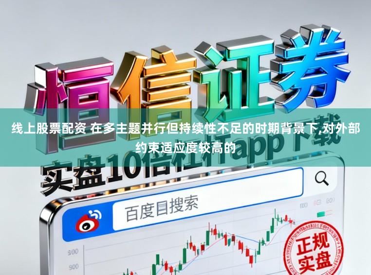 线上股票配资 在多主题并行但持续性不足的时期背景下,对外部约束适应度较高的