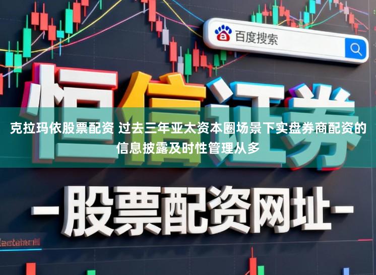 克拉玛依股票配资 过去三年亚太资本圈场景下实盘券商配资的信息披露及时性管理从多