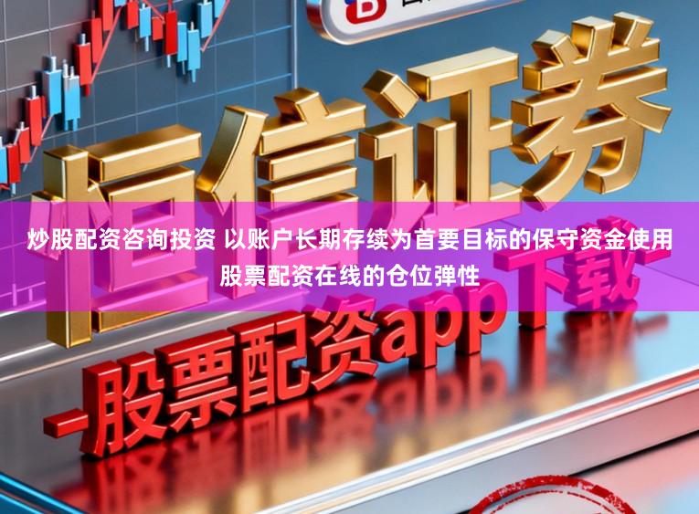 炒股配资咨询投资 以账户长期存续为首要目标的保守资金使用股票配资在线的仓位弹性