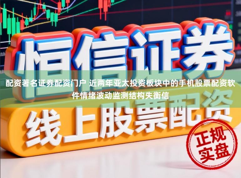 配资著名证券配资门户 近两年亚太投资板块中的手机股票配资软件情绪波动监测结构失衡信