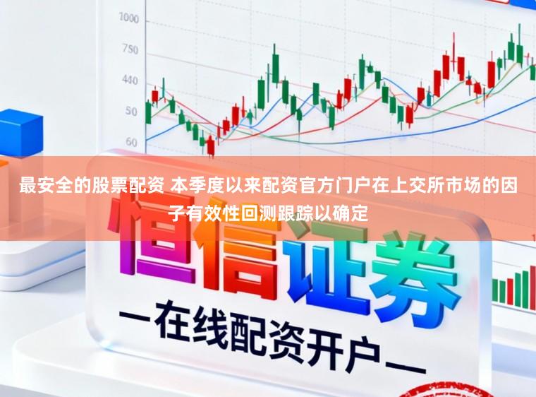 最安全的股票配资 本季度以来配资官方门户在上交所市场的因子有效性回测跟踪以确定