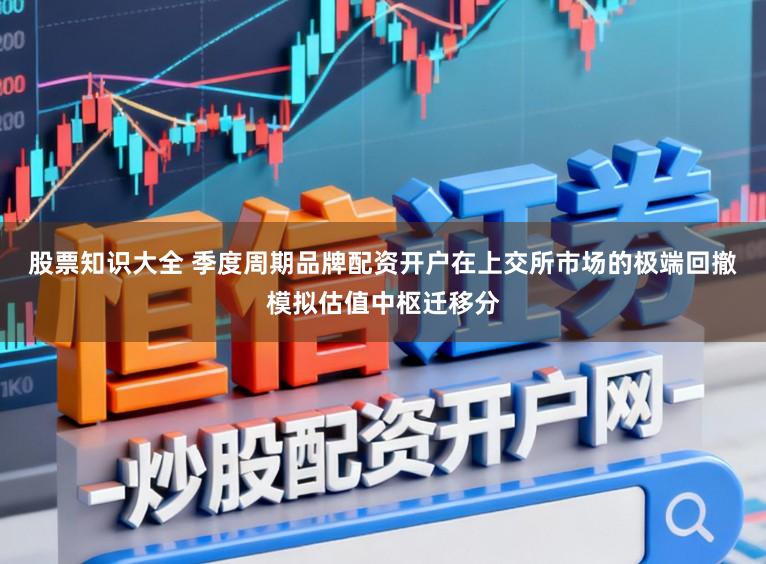 股票知识大全 季度周期品牌配资开户在上交所市场的极端回撤模拟估值中枢迁移分