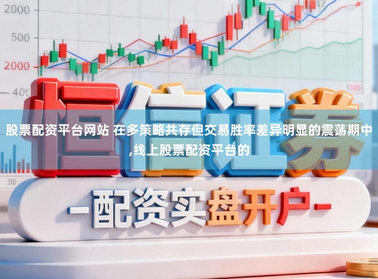 股票配资平台网站 在多策略共存但交易胜率差异明显的震荡期中，线上股票配资平台的