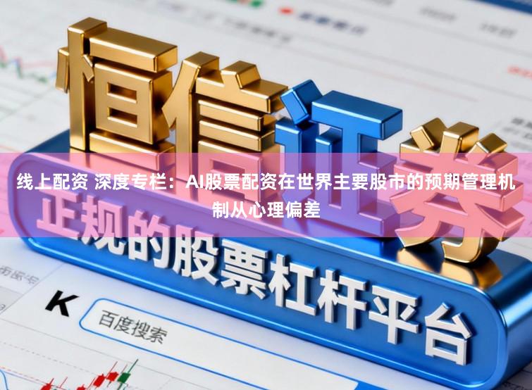 线上配资 深度专栏:AI股票配资在世界主要股市的预期管理机制从心理偏差